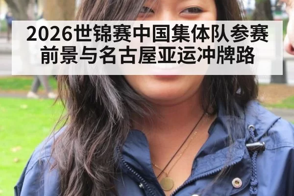 2026世锦赛中国集体队参赛前景与名古屋亚运冲牌路