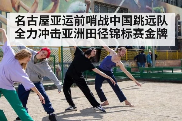 名古屋亚运前哨战中国跳远队全力冲击亚洲田径锦标赛金牌